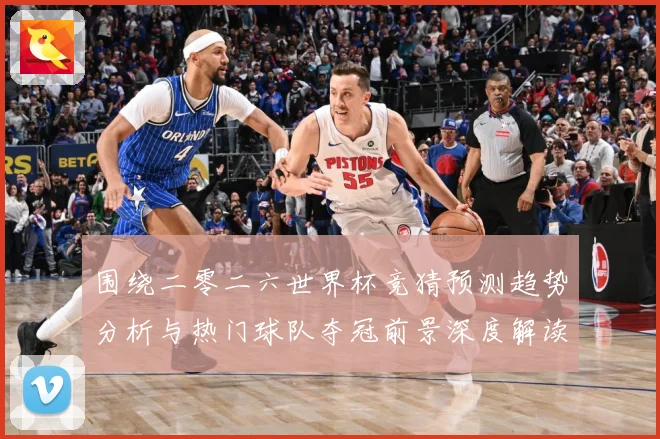 围绕二零二六世界杯竞猜预测趋势分析与热门球队夺冠前景深度解读数据研判：最新赛事动态与深度分析