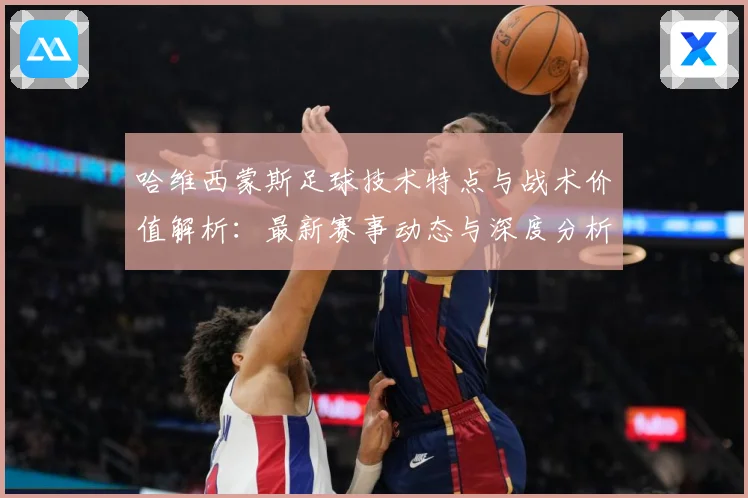 哈维西蒙斯足球技术特点与战术价值解析：最新赛事动态与深度分析