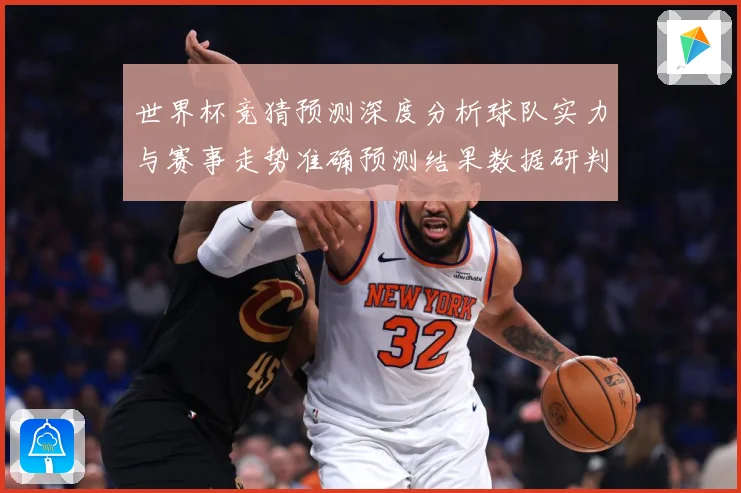 世界杯竞猜预测深度分析球队实力与赛事走势准确预测结果数据研判：最新赛事动态与深度分析