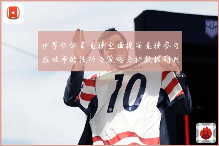 世界杯体育竞猜全面提高竞猜参与成功率的技巧与策略分析数据研判：最新赛事动态与深度分析