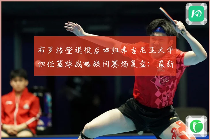 布罗格登退役后回归弗吉尼亚大学担任篮球战略顾问赛场复盘：最新赛事动态与深度分析
