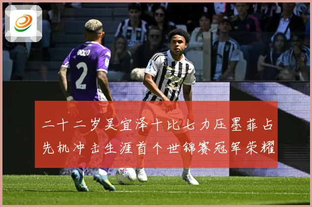 二十二岁吴宜泽十比七力压墨菲占先机冲击生涯首个世锦赛冠军荣耀成长观察：最新赛事动态与深度分析