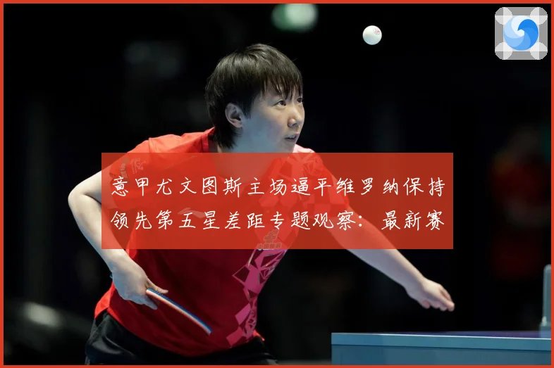意甲尤文图斯主场逼平维罗纳保持领先第五星差距专题观察：最新赛事动态与深度分析