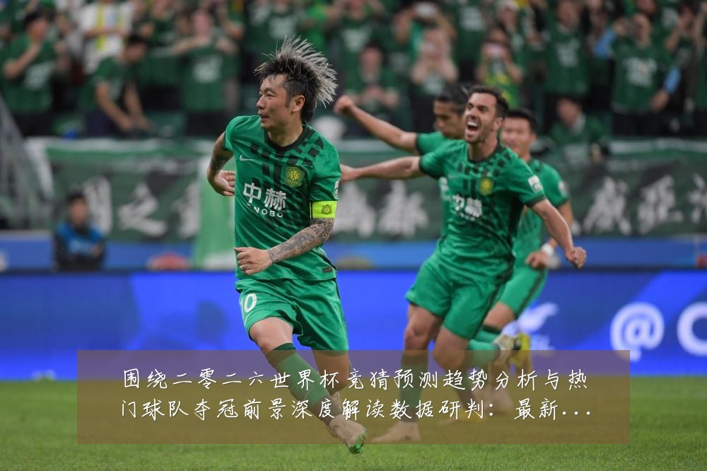 围绕二零二六世界杯竞猜预测趋势分析与热门球队夺冠前景深度解读数据研判:最新赛事动态与深度分析