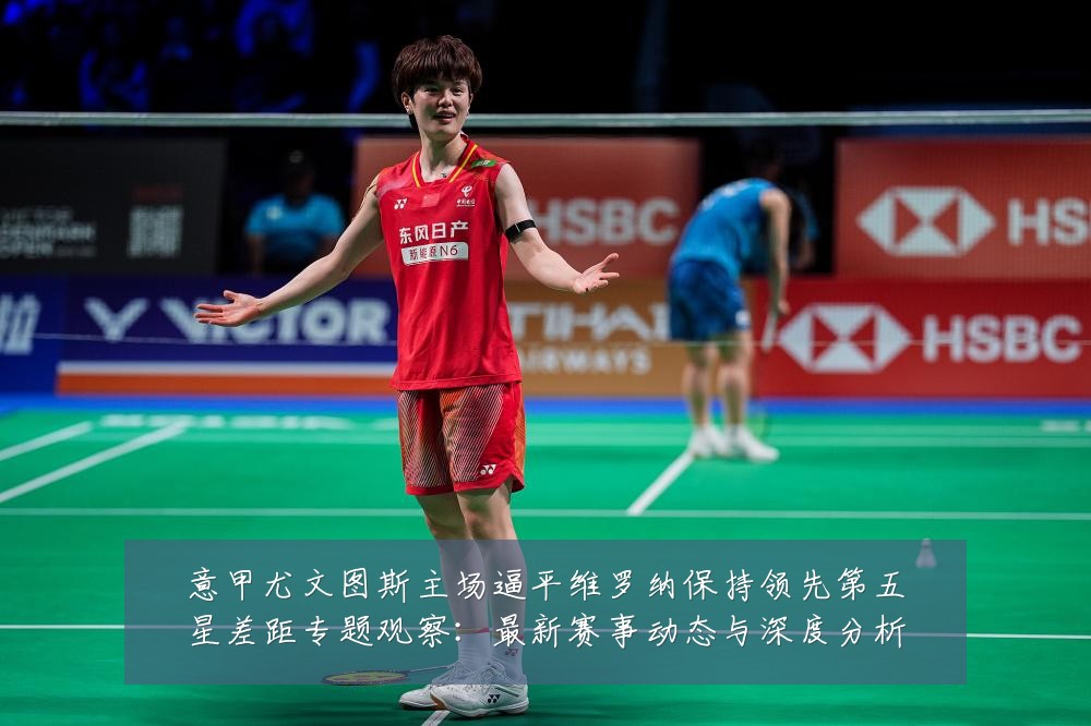 意甲尤文图斯主场逼平维罗纳保持领先第五星差距专题观察：最新赛事动态与深度分析