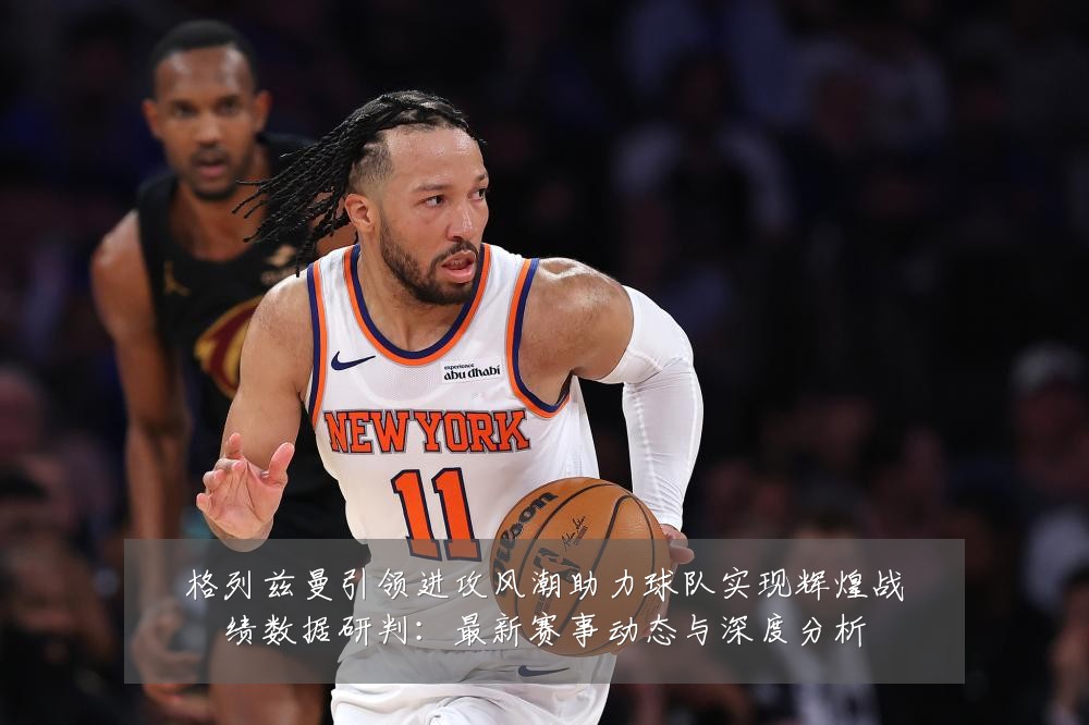 格列兹曼引领进攻风潮助力球队实现辉煌战绩数据研判:最新赛事动态与深度分析