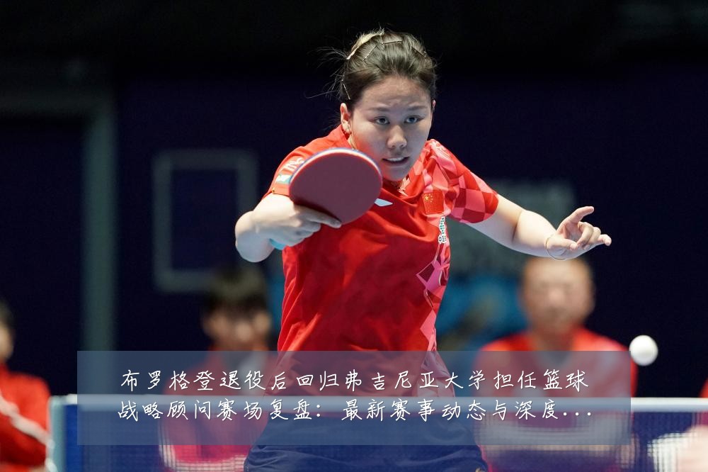 布罗格登退役后回归弗吉尼亚大学担任篮球战略顾问赛场复盘:最新赛事动态与深度分析