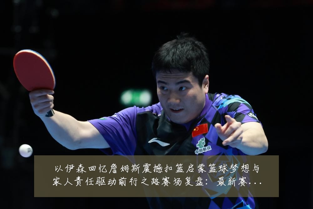 以伊森回忆詹姆斯震撼扣篮启蒙篮球梦想与家人责任驱动前行之路赛场复盘:最新赛事动态与深度分析